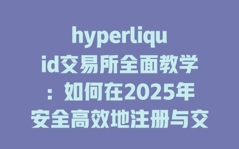 hyperliquid交易所全面教学：如何在2025年安全高效地注册与交易 一