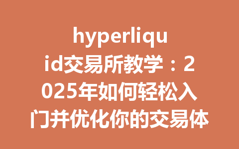 hyperliquid交易所教学:2025年如何轻松入门并优化你的交易体验 一