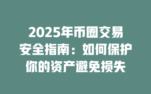 2025年币圈交易安全指南:如何保护你的资产避免损失 一
