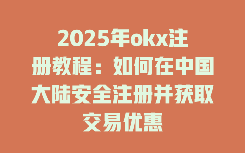 2025年okx注册教程:如何在中国大陆安全注册并获取交易优惠 一