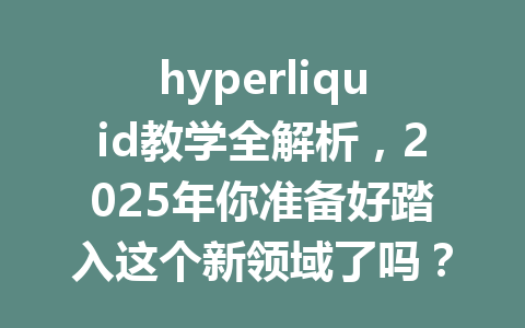 hyperliquid教学全解析,2025年你准备好踏入这个新领域了吗? 一