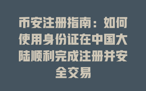 币安注册指南:如何使用身份证在中国大陆顺利完成注册并安全交易 一