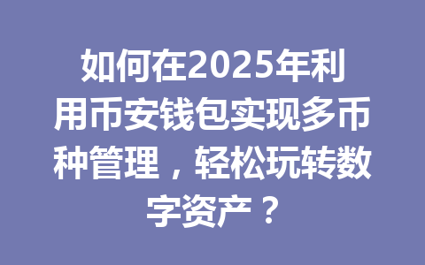 如何在2025年利用币安钱包实现多币种管理,轻松玩转数字资产? 一