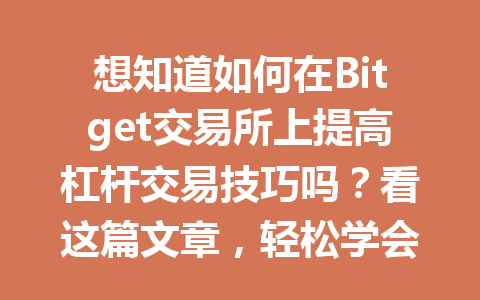 想知道如何在Bitget交易所上提高杠杆交易技巧吗?看这篇文章,轻松学会! 一