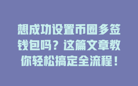 想成功设置币圈多签钱包吗?这篇文章教你轻松搞定全流程! 一