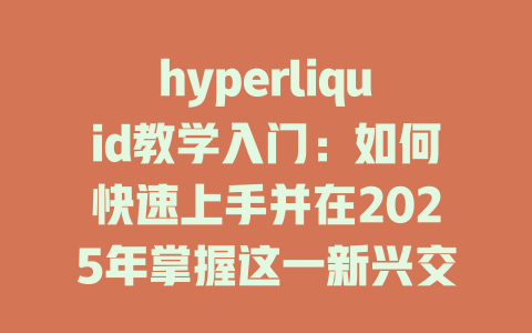 hyperliquid教学入门：如何快速上手并在2025年掌握这一新兴交易平台 一