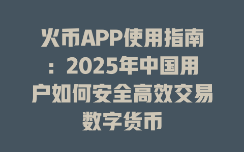 火币APP使用指南：2025年中国用户如何安全高效交易数字货币 一