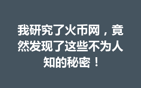 我研究了火币网，竟然发现了这些不为人知的秘密！ 一