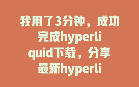 我用了3分钟,成功完成hyperliquid下载,分享最新hyperliquid下载教学攻略! 一