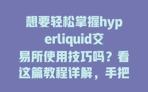 想要轻松掌握hyperliquid交易所使用技巧吗？看这篇教程详解，手把手教你从注册到交易！ 一