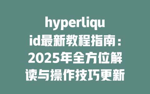 hyperliquid最新教程指南：2025年全方位解读与操作技巧更新 一