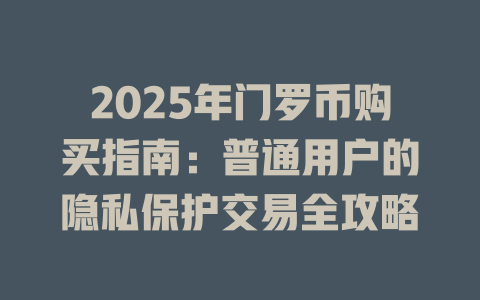 2025年门罗币购买指南：普通用户的隐私保护交易全攻略 一