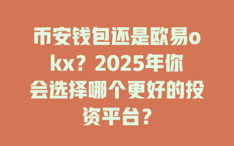 币安钱包还是欧易okx？2025年你会选择哪个更好的投资平台？ 一