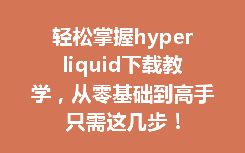 轻松掌握hyperliquid下载教学，从零基础到高手只需这几步！ 一