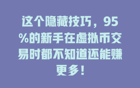 这个隐藏技巧，95%的新手在虚拟币交易时都不知道还能赚更多！ 一