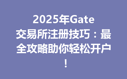 2025年Gate交易所注册技巧：最全攻略助你轻松开户！ 一