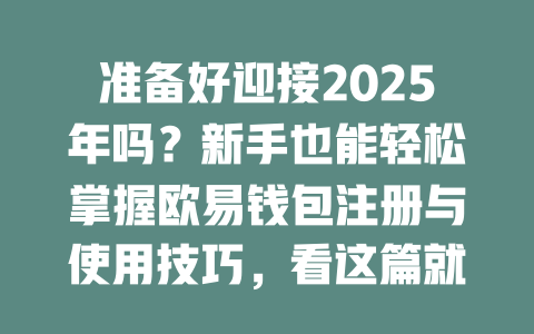 准备好迎接2025年吗?新手也能轻松掌握欧易钱包注册与使用技巧,看这篇就够了! 一