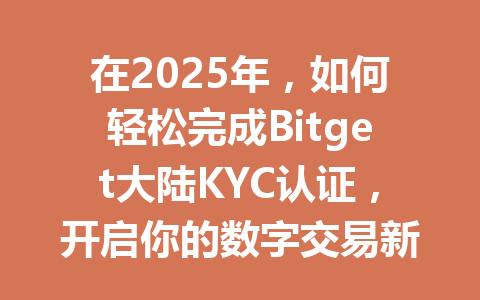 在2025年，如何轻松完成Bitget大陆KYC认证，开启你的数字交易新时代？ 一