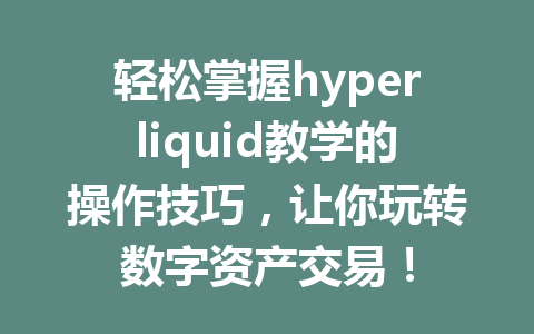 轻松掌握hyperliquid教学的操作技巧，让你玩转数字资产交易！ 一
