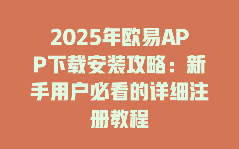2025年欧易APP下载安装攻略：新手用户必看的详细注册教程 一