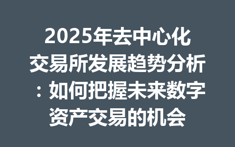 2025年去中心化交易所发展趋势分析：如何把握未来数字资产交易的机会 一