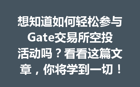 想知道如何轻松参与Gate交易所空投活动吗?看看这篇文章,你将学到一切! 一