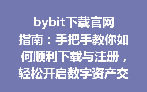 bybit下载官网指南:手把手教你如何顺利下载与注册,轻松开启数字资产交易之旅! 一