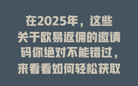 在2025年,这些关于欧易返佣的邀请码你绝对不能错过,来看看如何轻松获取更多优惠! 一