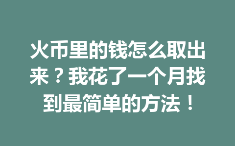 火币里的钱怎么取出来？我花了一个月找到最简单的方法！ 一
