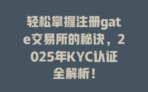 轻松掌握注册gate交易所的秘诀,2025年KYC认证全解析! 一