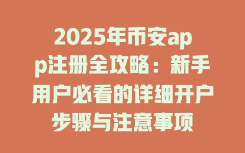 2025年币安app注册全攻略:新手用户必看的详细开户步骤与注意事项 一
