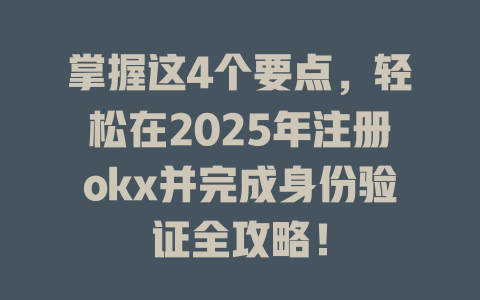 掌握这4个要点,轻松在2025年注册okx并完成身份验证全攻略! 一