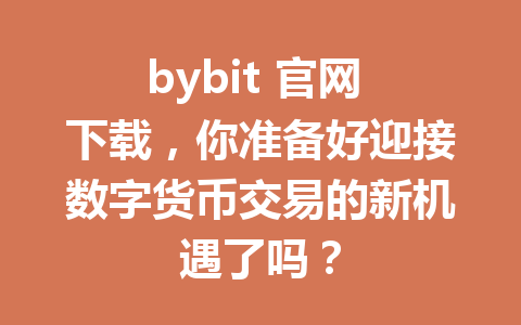 bybit 官网 下载,你准备好迎接数字货币交易的新机遇了吗? 一