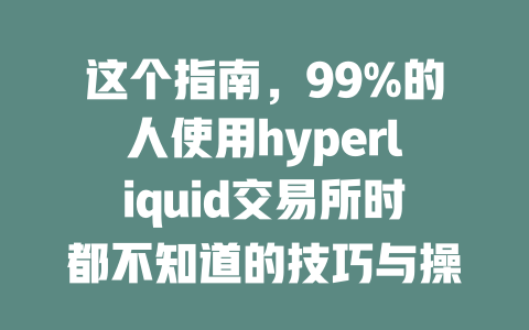 这个指南,99%的人使用hyperliquid交易所时都不知道的技巧与操作详解! 一