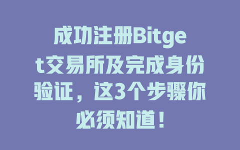 成功注册Bitget交易所及完成身份验证，这3个步骤你必须知道！ 一