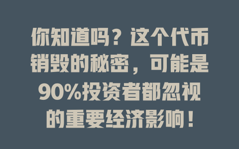你知道吗?这个代币销毁的秘密,可能是90%投资者都忽视的重要经济影响! 一