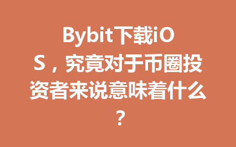 Bybit下载iOS，究竟对于币圈投资者来说意味着什么？ 一