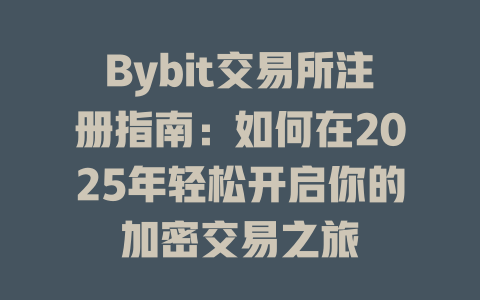 Bybit交易所注册指南:如何在2025年轻松开启你的加密交易之旅 一
