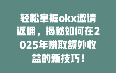 轻松掌握okx邀请返佣，揭秘如何在2025年赚取额外收益的新技巧！ 一