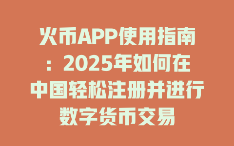 火币APP使用指南:2025年如何在中国轻松注册并进行数字货币交易 一