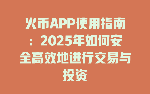 火币APP使用指南：2025年如何安全高效地进行交易与投资 一