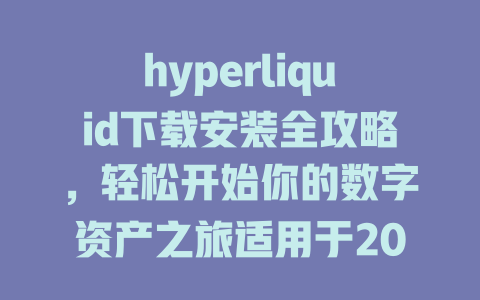 hyperliquid下载安装全攻略，轻松开始你的数字资产之旅适用于2025年用户 一