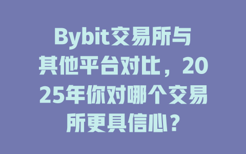 Bybit交易所与其他平台对比,2025年你对哪个交易所更具信心? 一