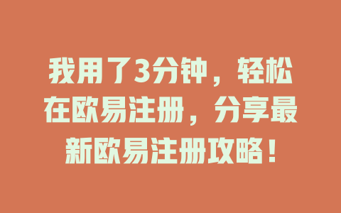 我用了3分钟，轻松在欧易注册，分享最新欧易注册攻略！ 一