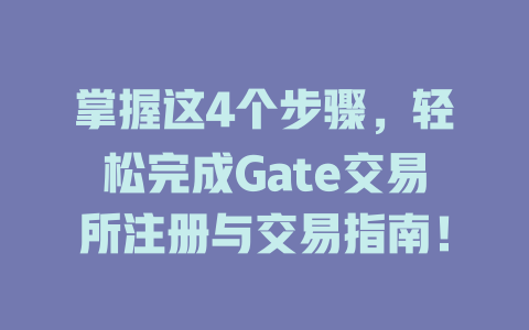 掌握这4个步骤，轻松完成Gate交易所注册与交易指南！ 一