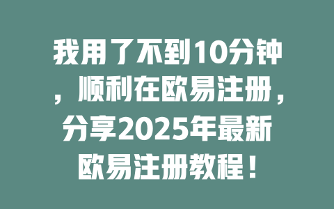 我用了不到10分钟,顺利在欧易注册,分享2025年最新欧易注册教程! 一
