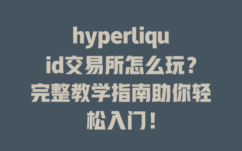 hyperliquid交易所怎么玩？完整教学指南助你轻松入门！ 一