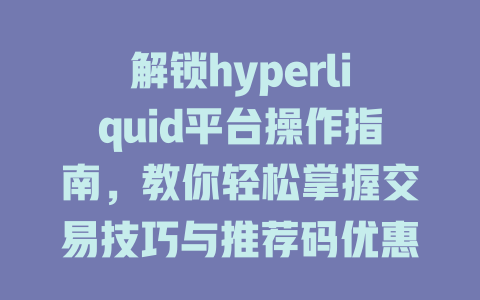 解锁hyperliquid平台操作指南，教你轻松掌握交易技巧与推荐码优惠！ 一