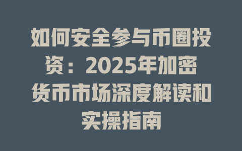 如何安全参与币圈投资：2025年加密货币市场深度解读和实操指南 一