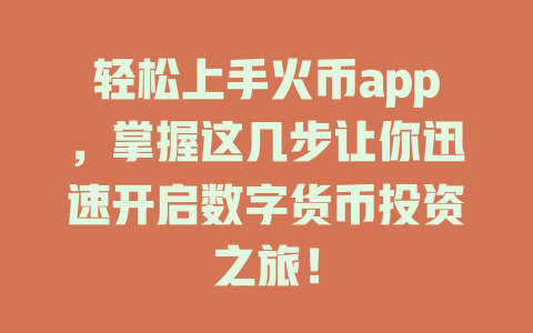 轻松上手火币app，掌握这几步让你迅速开启数字货币投资之旅！ 一